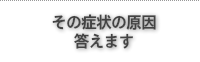 その症状の原因答えます