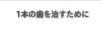 1本の歯を治すために