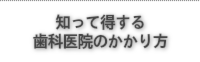 知って得する歯科医院のかかり方